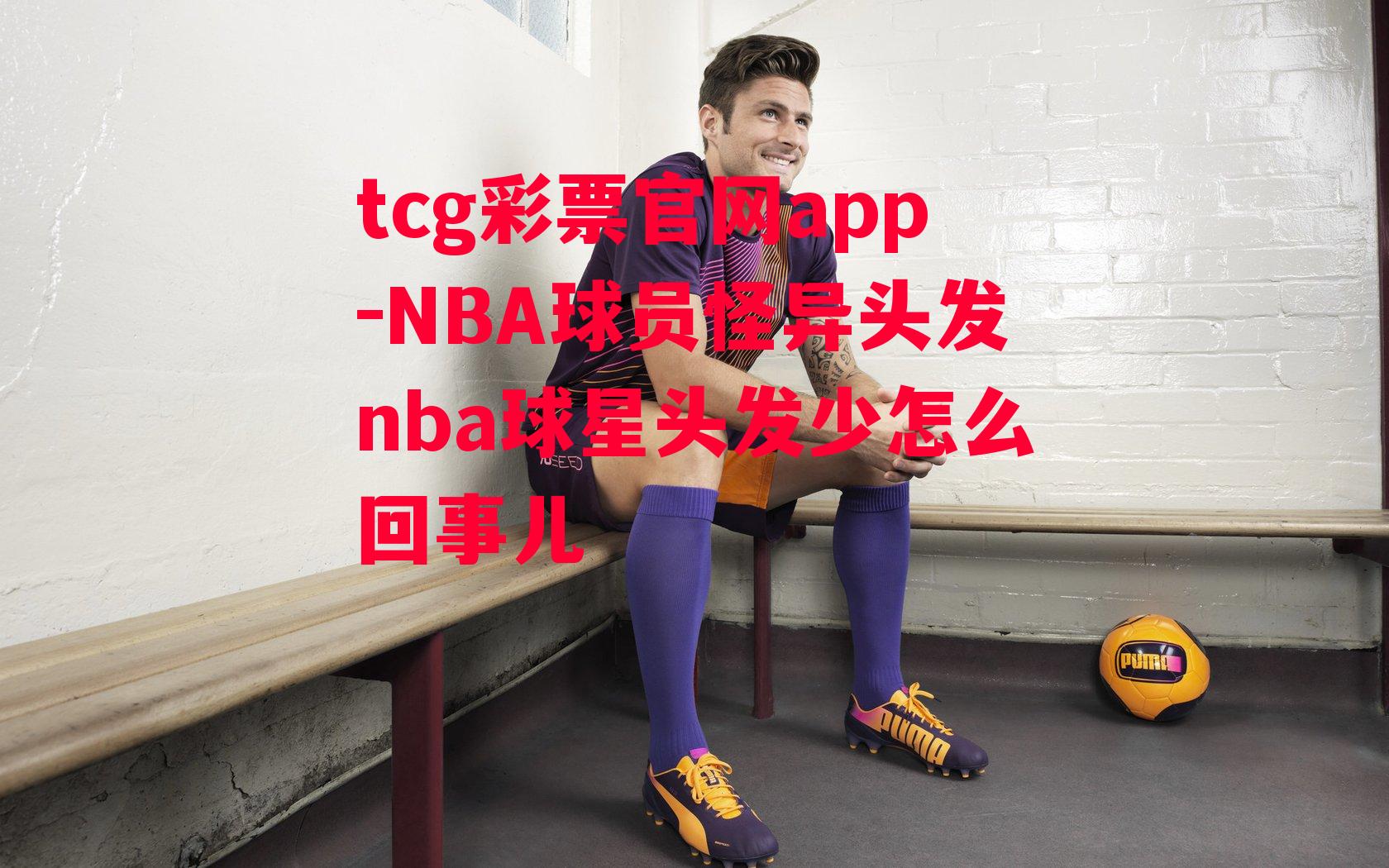 tcg彩票官网app-NBA球员怪异头发nba球星头发少怎么回事儿